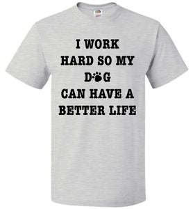 I work hard so my dog can have a better life T-Shirt Funny